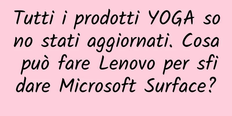 Tutti i prodotti YOGA sono stati aggiornati. Cosa può fare Lenovo per sfidare Microsoft Surface?
