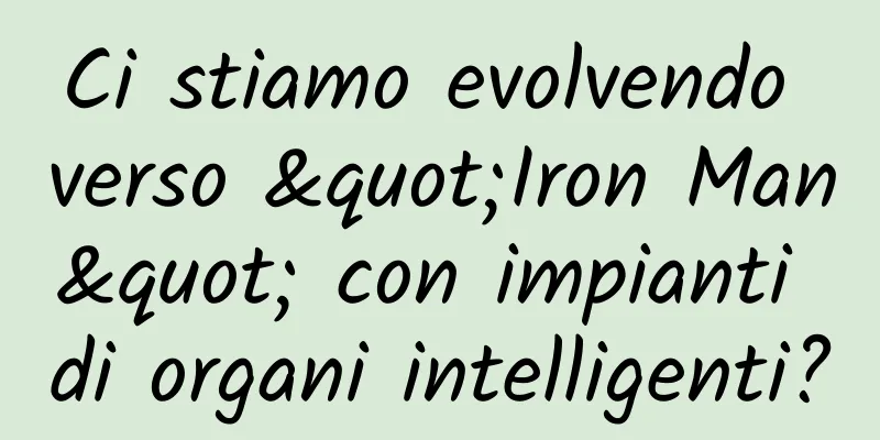 Ci stiamo evolvendo verso "Iron Man" con impianti di organi intelligenti?