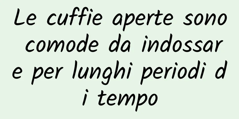Le cuffie aperte sono comode da indossare per lunghi periodi di tempo