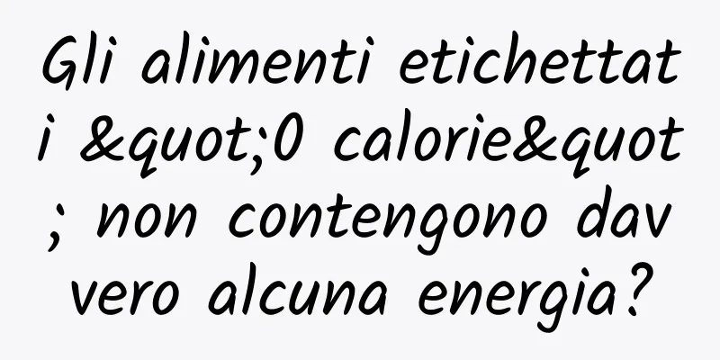Gli alimenti etichettati "0 calorie" non contengono davvero alcuna energia?