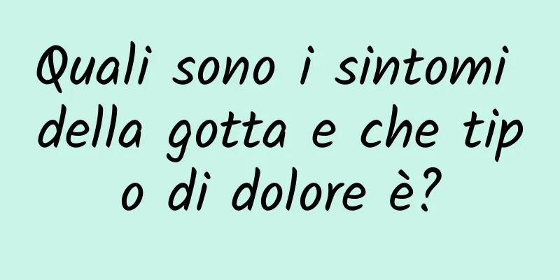 Quali sono i sintomi della gotta e che tipo di dolore è?