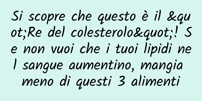 Si scopre che questo è il "Re del colesterolo"! Se non vuoi che i tuoi lipidi nel sangue aumentino, mangia meno di questi 3 alimenti