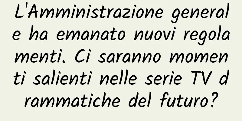 L'Amministrazione generale ha emanato nuovi regolamenti. Ci saranno momenti salienti nelle serie TV drammatiche del futuro?