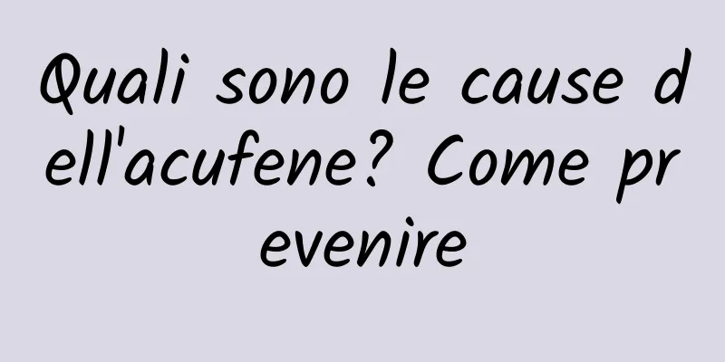 Quali sono le cause dell'acufene? Come prevenire