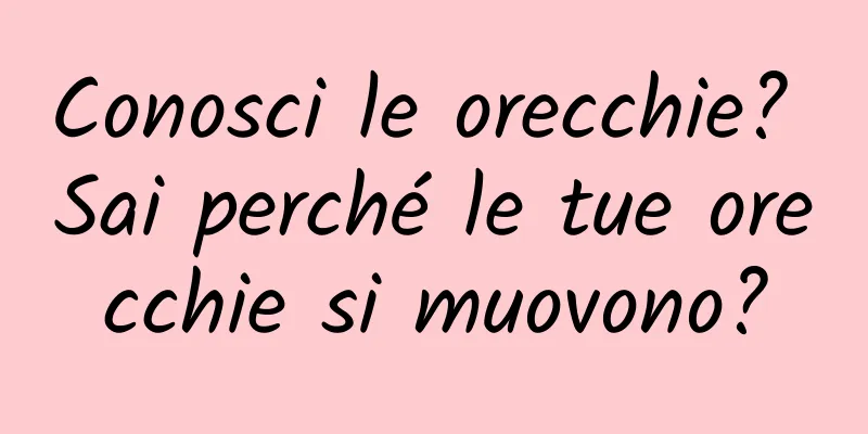 Conosci le orecchie? Sai perché le tue orecchie si muovono?