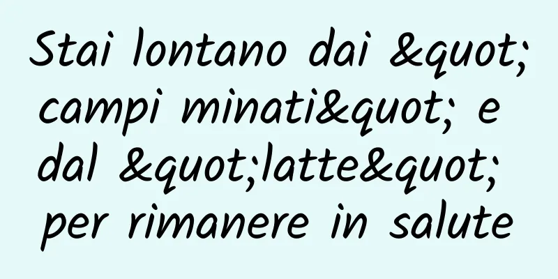 Stai lontano dai "campi minati" e dal "latte" per rimanere in salute