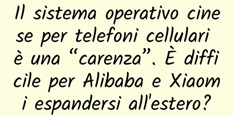 Il sistema operativo cinese per telefoni cellulari è una “carenza”. È difficile per Alibaba e Xiaomi espandersi all'estero?