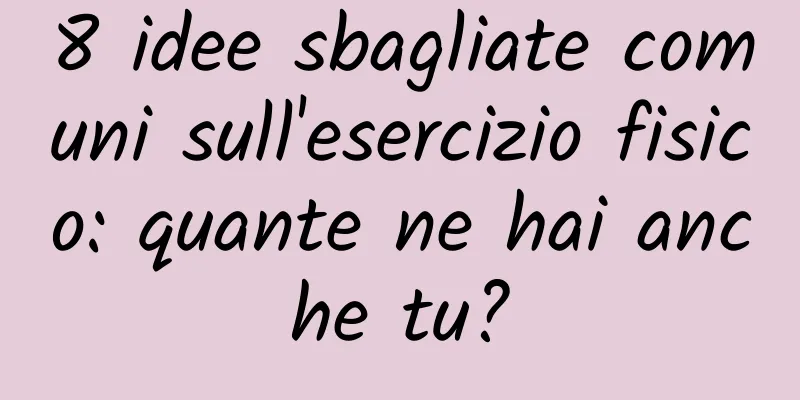 8 idee sbagliate comuni sull'esercizio fisico: quante ne hai anche tu?
