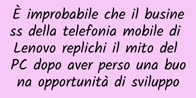È improbabile che il business della telefonia mobile di Lenovo replichi il mito del PC dopo aver perso una buona opportunità di sviluppo