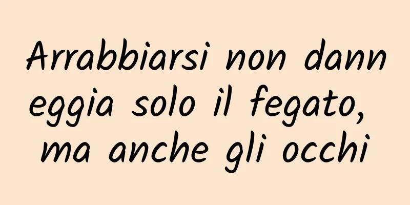 Arrabbiarsi non danneggia solo il fegato, ma anche gli occhi