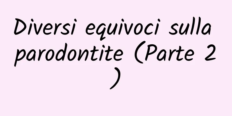 Diversi equivoci sulla parodontite (Parte 2)