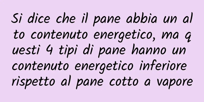 Si dice che il pane abbia un alto contenuto energetico, ma questi 4 tipi di pane hanno un contenuto energetico inferiore rispetto al pane cotto a vapore