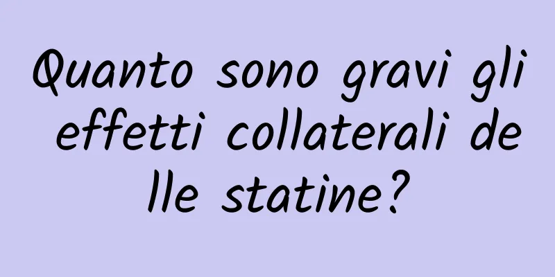 Quanto sono gravi gli effetti collaterali delle statine?