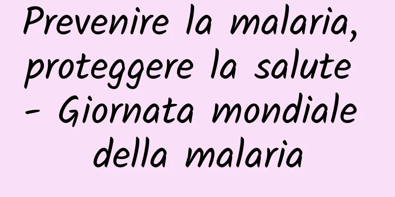 Prevenire la malaria, proteggere la salute - Giornata mondiale della malaria