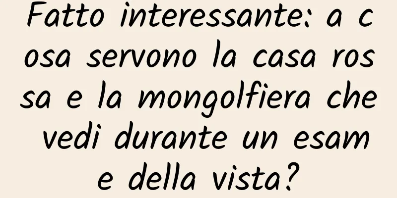 Fatto interessante: a cosa servono la casa rossa e la mongolfiera che vedi durante un esame della vista?