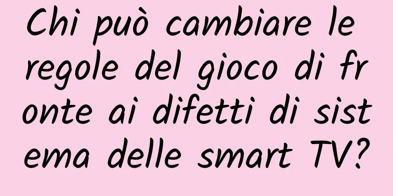 Chi può cambiare le regole del gioco di fronte ai difetti di sistema delle smart TV?
