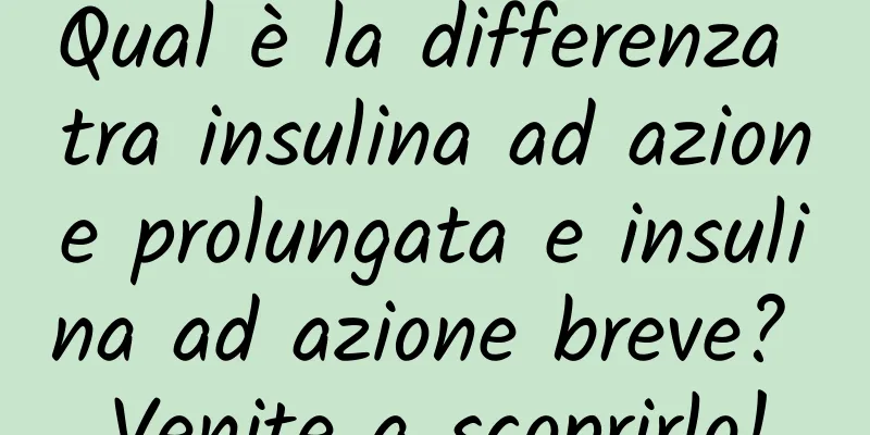 Qual è la differenza tra insulina ad azione prolungata e insulina ad azione breve? Venite a scoprirlo!