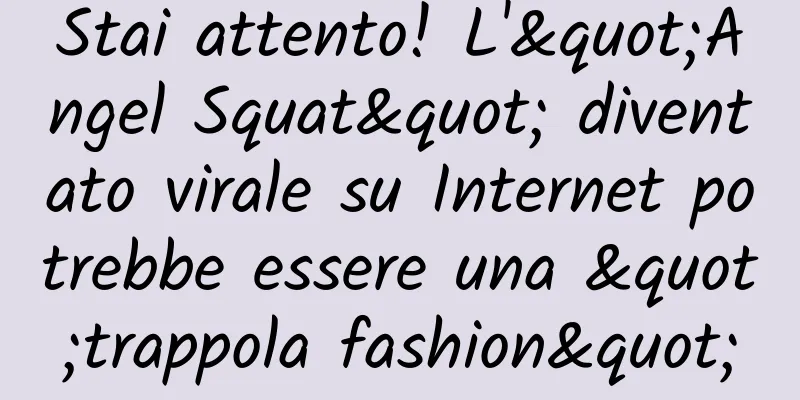 Stai attento! L'"Angel Squat" diventato virale su Internet potrebbe essere una "trappola fashion"
