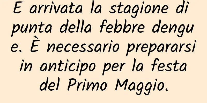 È arrivata la stagione di punta della febbre dengue. È necessario prepararsi in anticipo per la festa del Primo Maggio.