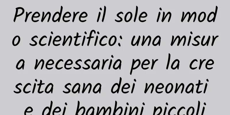 Prendere il sole in modo scientifico: una misura necessaria per la crescita sana dei neonati e dei bambini piccoli