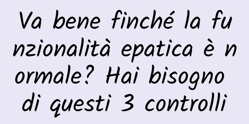 Va bene finché la funzionalità epatica è normale? Hai bisogno di questi 3 controlli