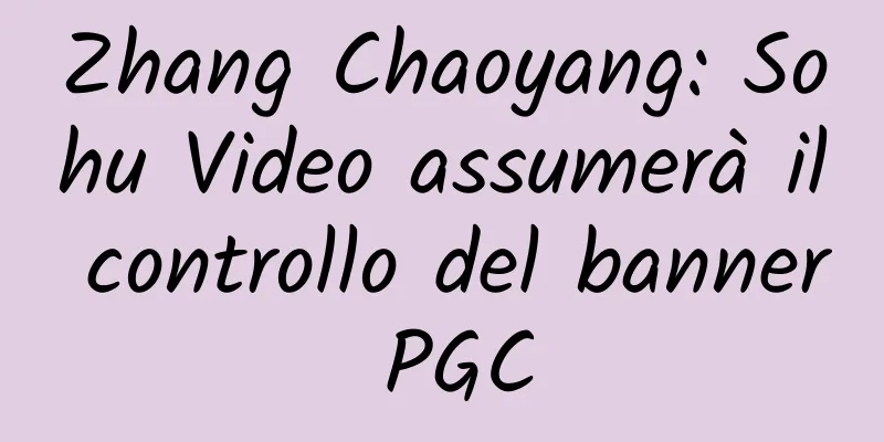 Zhang Chaoyang: Sohu Video assumerà il controllo del banner PGC