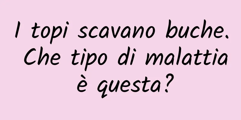 I topi scavano buche. Che tipo di malattia è questa?