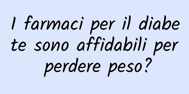 I farmaci per il diabete sono affidabili per perdere peso?