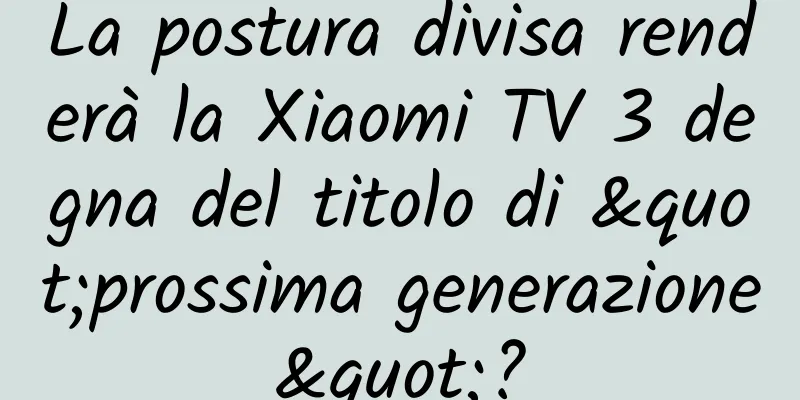 La postura divisa renderà la Xiaomi TV 3 degna del titolo di "prossima generazione"?