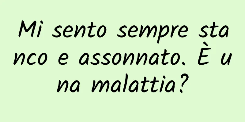 Mi sento sempre stanco e assonnato. È una malattia?