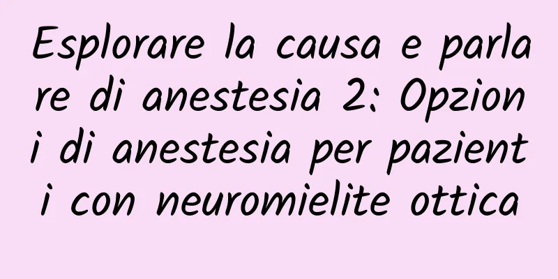 Esplorare la causa e parlare di anestesia 2: Opzioni di anestesia per pazienti con neuromielite ottica