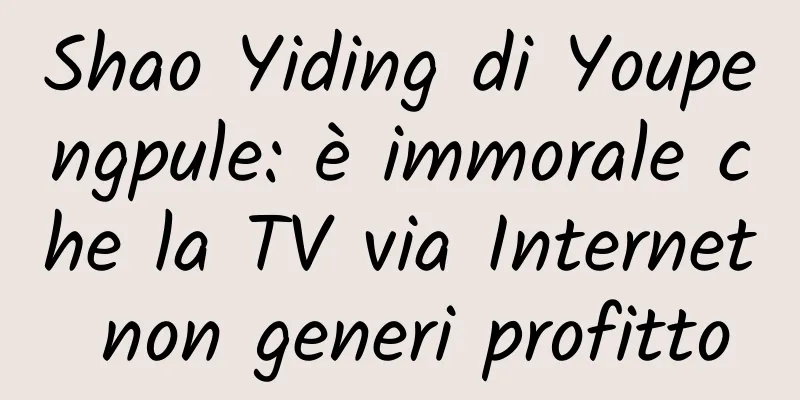 Shao Yiding di Youpengpule: è immorale che la TV via Internet non generi profitto