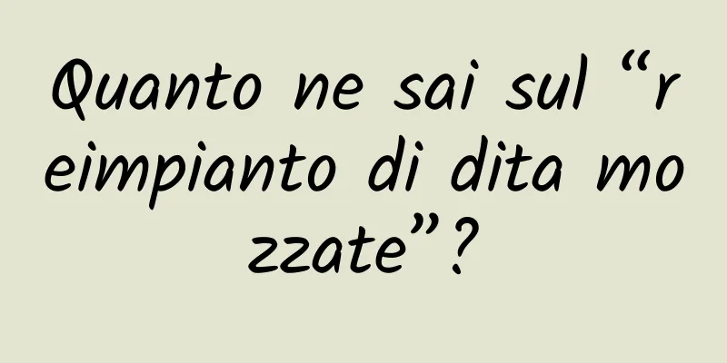 Quanto ne sai sul “reimpianto di dita mozzate”?