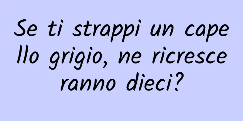 Se ti strappi un capello grigio, ne ricresceranno dieci?