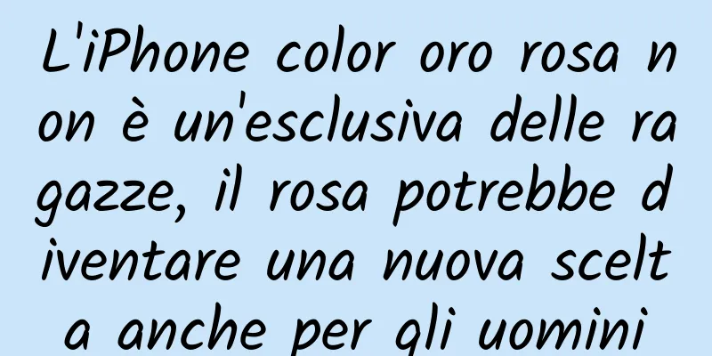 L'iPhone color oro rosa non è un'esclusiva delle ragazze, il rosa potrebbe diventare una nuova scelta anche per gli uomini