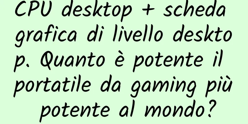 CPU desktop + scheda grafica di livello desktop. Quanto è potente il portatile da gaming più potente al mondo?