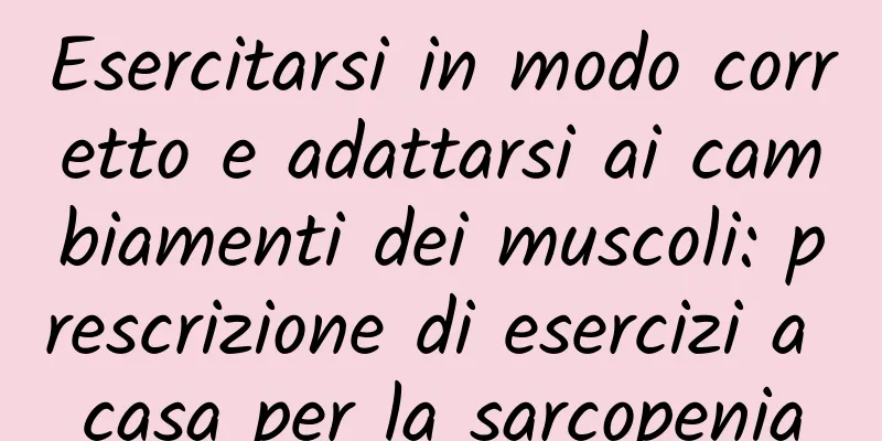Esercitarsi in modo corretto e adattarsi ai cambiamenti dei muscoli: prescrizione di esercizi a casa per la sarcopenia