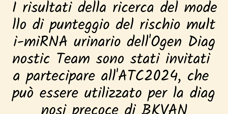 I risultati della ricerca del modello di punteggio del rischio multi-miRNA urinario dell'Ogen Diagnostic Team sono stati invitati a partecipare all'ATC2024, che può essere utilizzato per la diagnosi precoce di BKVAN