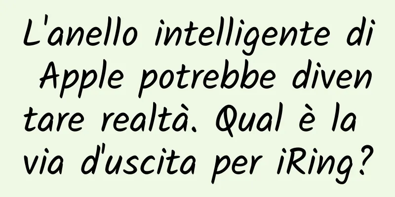 L'anello intelligente di Apple potrebbe diventare realtà. Qual è la via d'uscita per iRing?