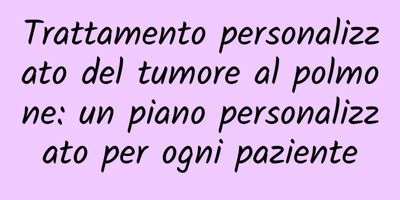 Trattamento personalizzato del tumore al polmone: un piano personalizzato per ogni paziente