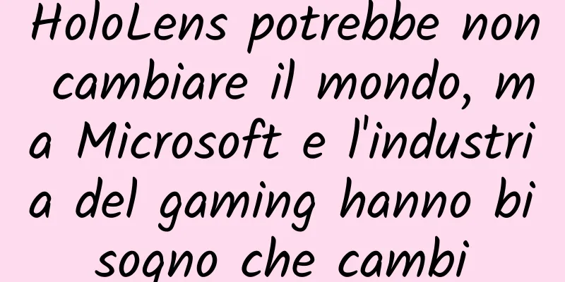 HoloLens potrebbe non cambiare il mondo, ma Microsoft e l'industria del gaming hanno bisogno che cambi
