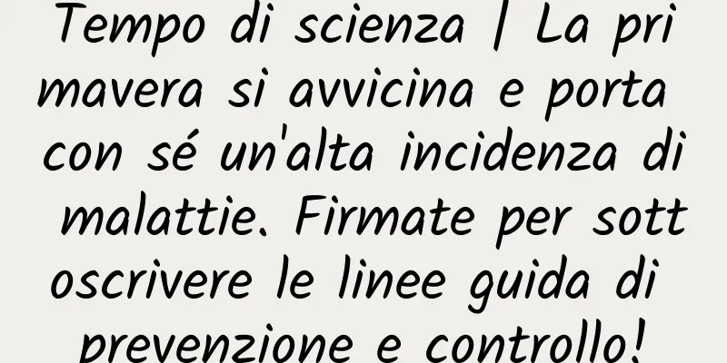 Tempo di scienza | La primavera si avvicina e porta con sé un'alta incidenza di malattie. Firmate per sottoscrivere le linee guida di prevenzione e controllo!