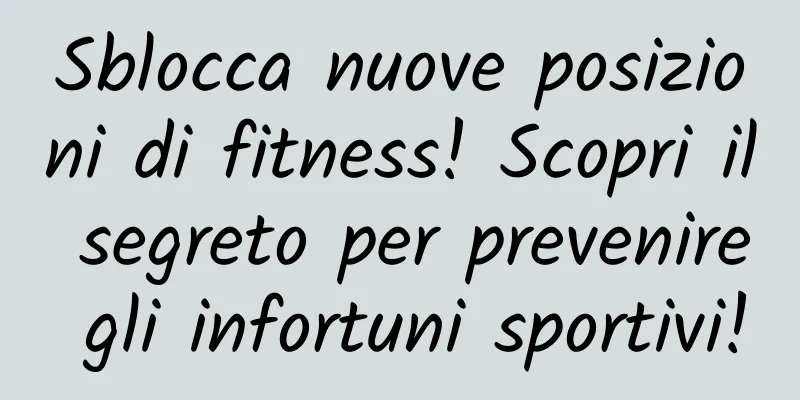 Sblocca nuove posizioni di fitness! Scopri il segreto per prevenire gli infortuni sportivi!