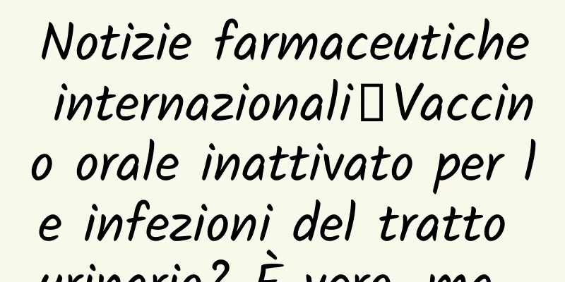 Notizie farmaceutiche internazionali丨Vaccino orale inattivato per le infezioni del tratto urinario? È vero, ma…