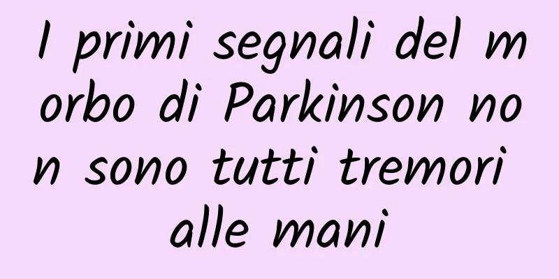 I primi segnali del morbo di Parkinson non sono tutti tremori alle mani