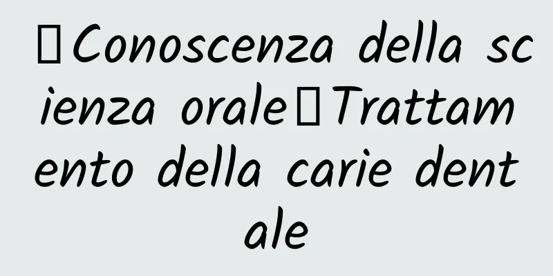 【Conoscenza della scienza orale】Trattamento della carie dentale