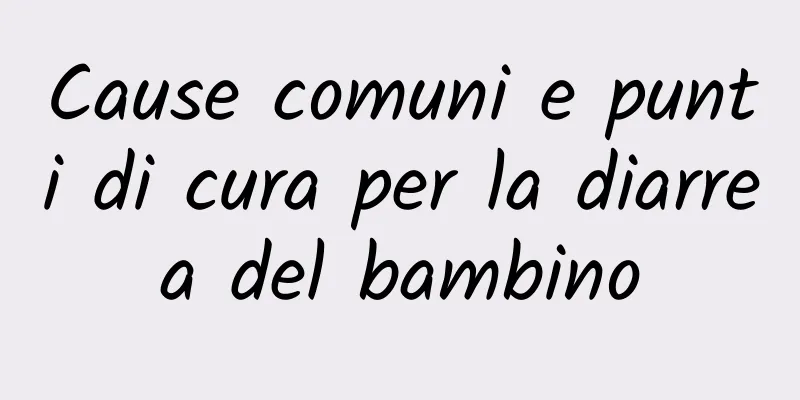 Cause comuni e punti di cura per la diarrea del bambino