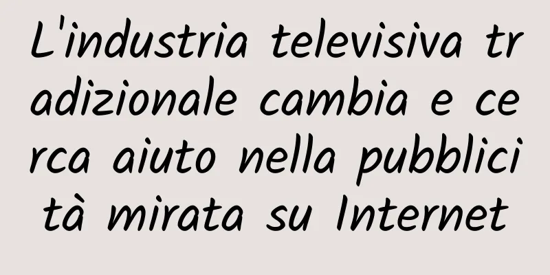 L'industria televisiva tradizionale cambia e cerca aiuto nella pubblicità mirata su Internet