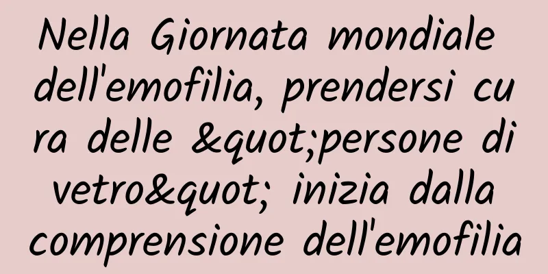 Nella Giornata mondiale dell'emofilia, prendersi cura delle "persone di vetro" inizia dalla comprensione dell'emofilia