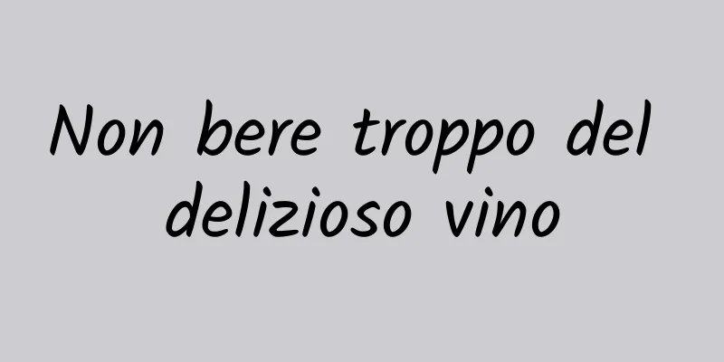 Non bere troppo del delizioso vino